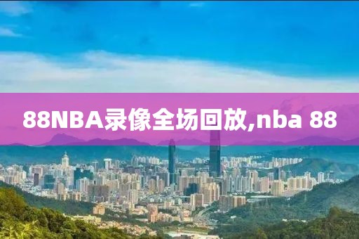 88NBA录像全场回放,nba 88-第1张图片-雷速体育