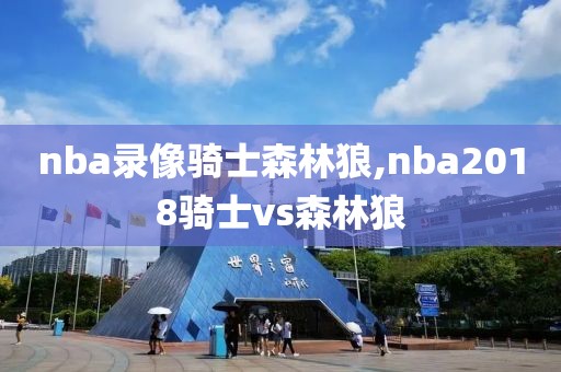 nba录像骑士森林狼,nba2018骑士vs森林狼-第1张图片-雷速体育