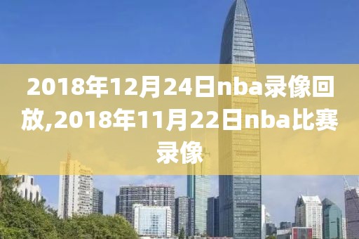 2018年12月24日nba录像回放,2018年11月22日nba比赛录像-第1张图片-雷速体育