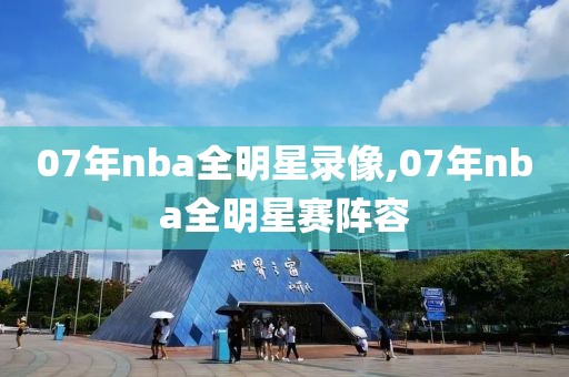 07年nba全明星录像,07年nba全明星赛阵容-第1张图片-雷速体育