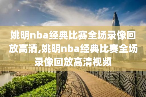 姚明nba经典比赛全场录像回放高清,姚明nba经典比赛全场录像回放高清视频-第1张图片-雷速体育