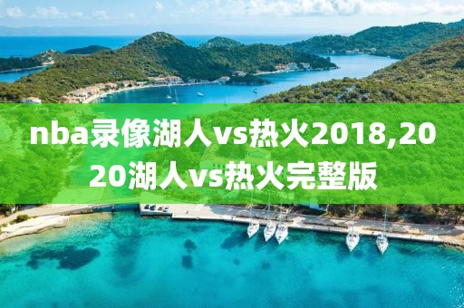 nba录像湖人vs热火2018,2020湖人vs热火完整版-第1张图片-雷速体育
