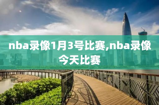 nba录像1月3号比赛,nba录像今天比赛-第1张图片-雷速体育