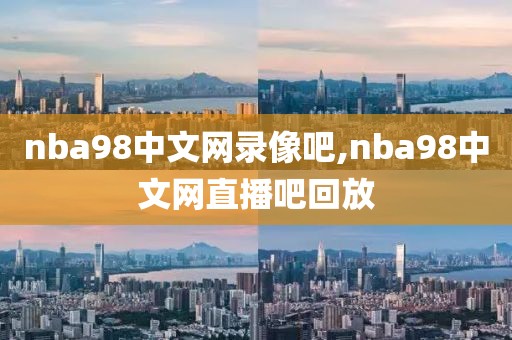 nba98中文网录像吧,nba98中文网直播吧回放-第1张图片-雷速体育