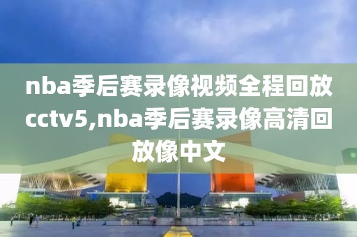 nba季后赛录像视频全程回放cctv5,nba季后赛录像高清回放像中文-第1张图片-雷速体育