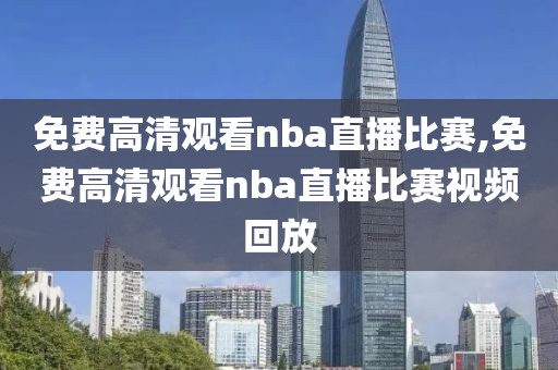 免费高清观看nba直播比赛,免费高清观看nba直播比赛视频回放-第1张图片-雷速体育