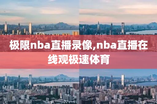 极限nba直播录像,nba直播在线观极速体育-第1张图片-雷速体育