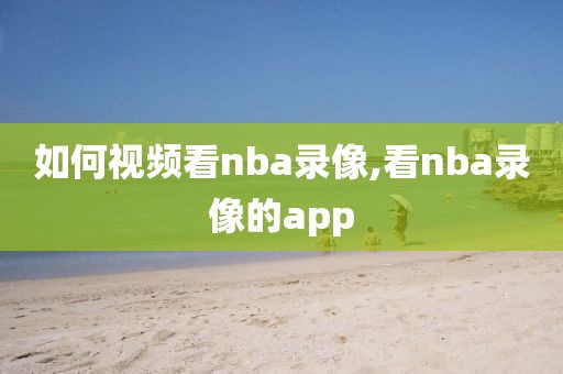 如何视频看nba录像,看nba录像的app-第1张图片-雷速体育