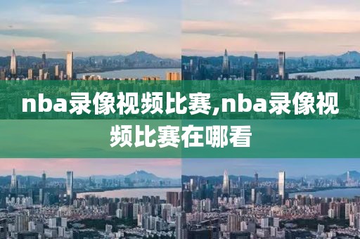 nba录像视频比赛,nba录像视频比赛在哪看-第1张图片-雷速体育