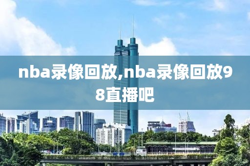 nba录像回放,nba录像回放98直播吧-第1张图片-雷速体育