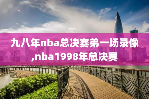 九八年nba总决赛弟一场录像,nba1998年总决赛-第1张图片-雷速体育