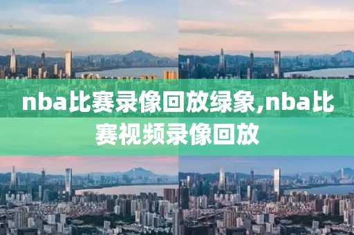 nba比赛录像回放绿象,nba比赛视频录像回放-第1张图片-雷速体育