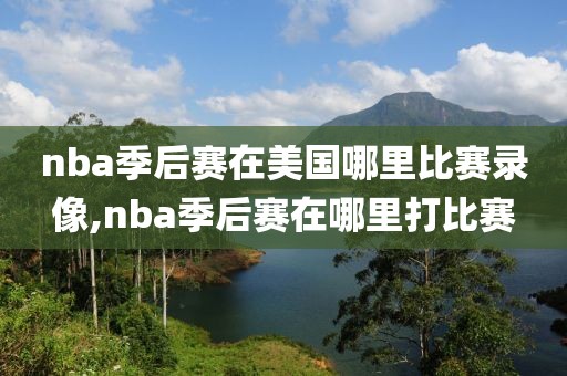 nba季后赛在美国哪里比赛录像,nba季后赛在哪里打比赛-第1张图片-雷速体育