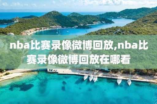 nba比赛录像微博回放,nba比赛录像微博回放在哪看-第1张图片-雷速体育
