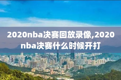 2020nba决赛回放录像,2020nba决赛什么时候开打-第1张图片-雷速体育