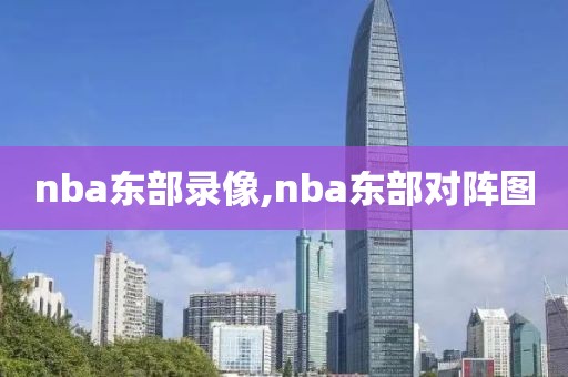 nba东部录像,nba东部对阵图-第1张图片-雷速体育