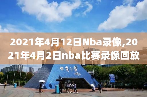 2021年4月12日Nba录像,2021年4月2日nba比赛录像回放-第1张图片-雷速体育