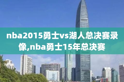 nba2015勇士vs湖人总决赛录像,nba勇士15年总决赛-第1张图片-雷速体育