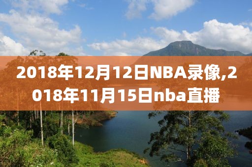 2018年12月12日NBA录像,2018年11月15日nba直播-第1张图片-雷速体育