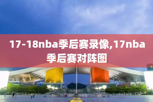 17-18nba季后赛录像,17nba季后赛对阵图-第1张图片-雷速体育