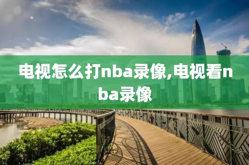 电视怎么打nba录像,电视看nba录像-第1张图片-雷速体育