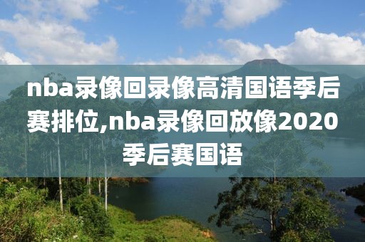 nba录像回录像高清国语季后赛排位,nba录像回放像2020季后赛国语-第1张图片-雷速体育