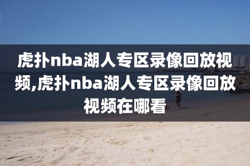 虎扑nba湖人专区录像回放视频,虎扑nba湖人专区录像回放视频在哪看-第1张图片-雷速体育