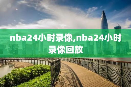 nba24小时录像,nba24小时录像回放-第1张图片-雷速体育