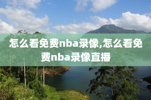 怎么看免费nba录像,怎么看免费nba录像直播-第1张图片-雷速体育