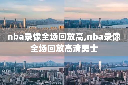 nba录像全场回放高,nba录像全场回放高清勇士-第1张图片-雷速体育