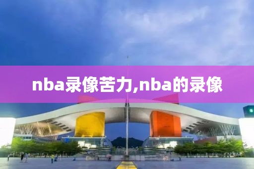 nba录像苦力,nba的录像-第1张图片-雷速体育