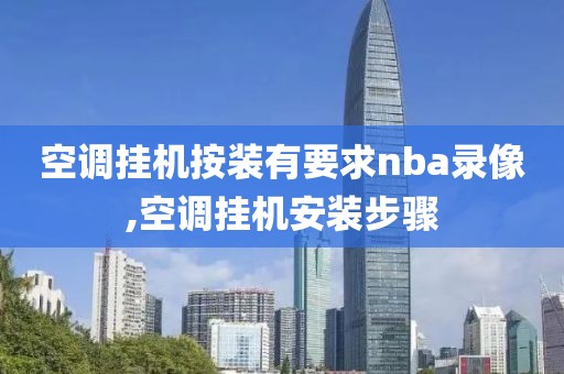 空调挂机按装有要求nba录像,空调挂机安装步骤-第1张图片-雷速体育