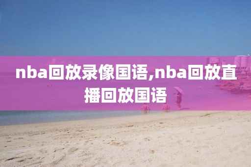 nba回放录像国语,nba回放直播回放国语-第1张图片-雷速体育