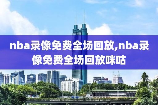 nba录像免费全场回放,nba录像免费全场回放咪咕-第1张图片-雷速体育