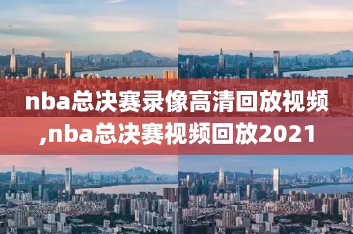 nba总决赛录像高清回放视频,nba总决赛视频回放2021-第1张图片-雷速体育