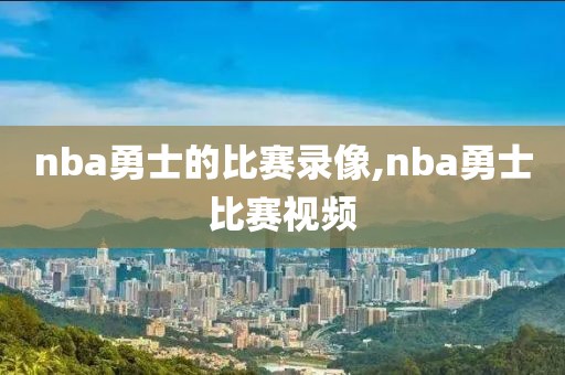 nba勇士的比赛录像,nba勇士比赛视频-第1张图片-雷速体育