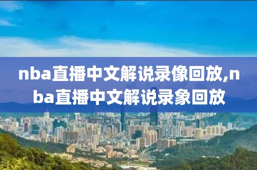 nba直播中文解说录像回放,nba直播中文解说录象回放-第1张图片-雷速体育