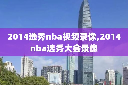 2014选秀nba视频录像,2014nba选秀大会录像-第1张图片-雷速体育