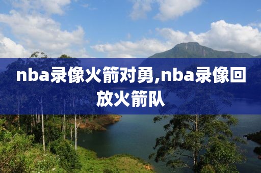 nba录像火箭对勇,nba录像回放火箭队-第1张图片-雷速体育