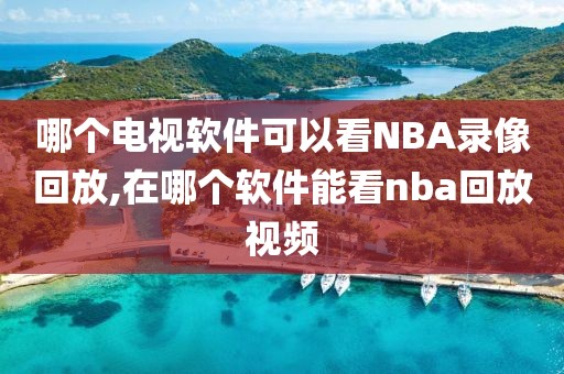 哪个电视软件可以看NBA录像回放,在哪个软件能看nba回放视频-第1张图片-雷速体育