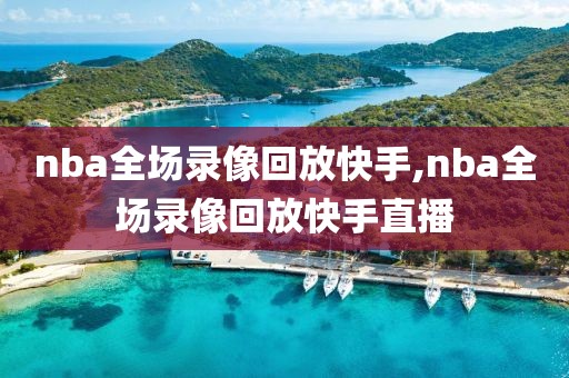 nba全场录像回放快手,nba全场录像回放快手直播-第1张图片-雷速体育