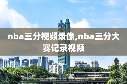 nba三分视频录像,nba三分大赛记录视频-第1张图片-雷速体育