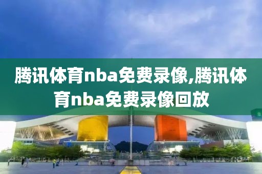 腾讯体育nba免费录像,腾讯体育nba免费录像回放-第1张图片-雷速体育