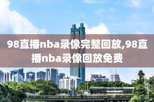 98直播nba录像完整回放,98直播nba录像回放免费-第1张图片-雷速体育