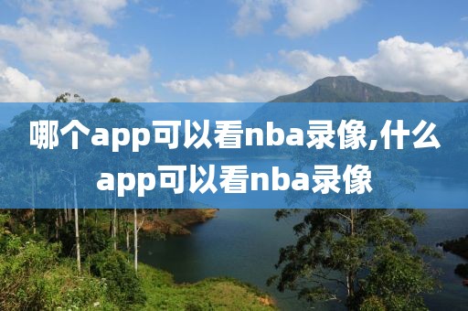 哪个app可以看nba录像,什么app可以看nba录像-第1张图片-雷速体育