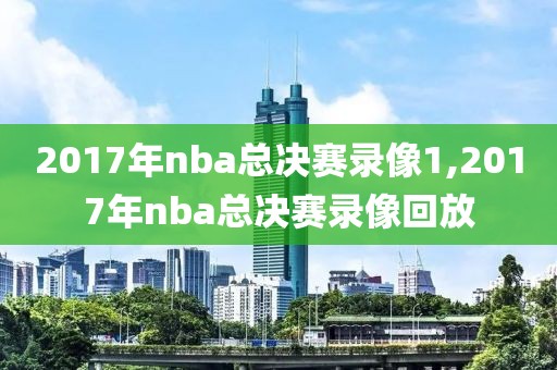 2017年nba总决赛录像1,2017年nba总决赛录像回放-第1张图片-雷速体育