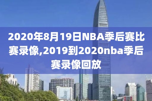 2020年8月19日NBA季后赛比赛录像,2019到2020nba季后赛录像回放-第1张图片-雷速体育