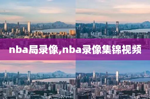 nba局录像,nba录像集锦视频-第1张图片-雷速体育