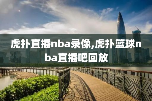 虎扑直播nba录像,虎扑篮球nba直播吧回放-第1张图片-雷速体育