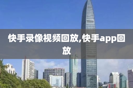 快手录像视频回放,快手app回放-第1张图片-雷速体育